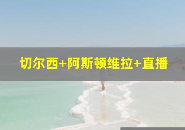 切尔西 阿斯顿维拉 直播